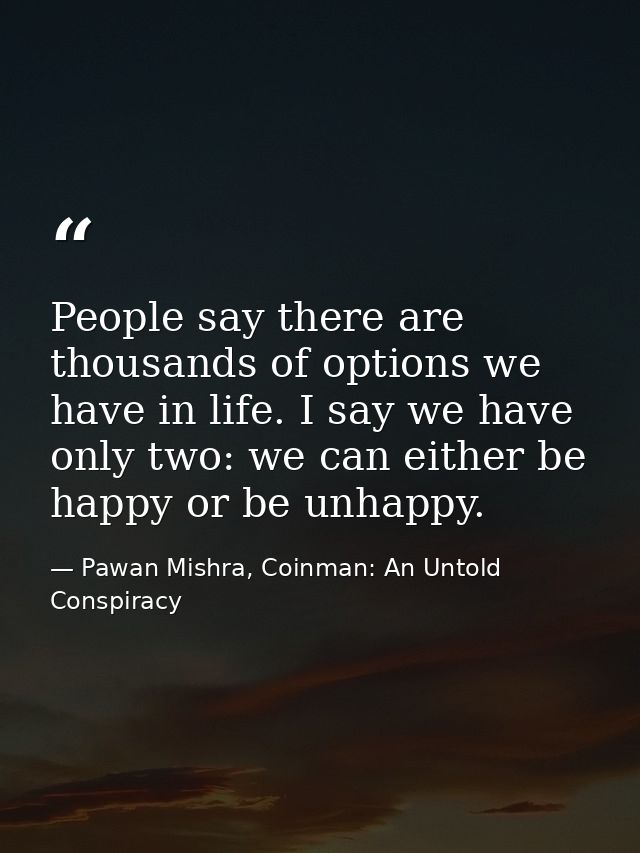 People say there are thousands of options we have in life. I say we have only two: we can either be happy or be unhappy. — Pawan Mishra, Coinman: An Untold Conspiracy