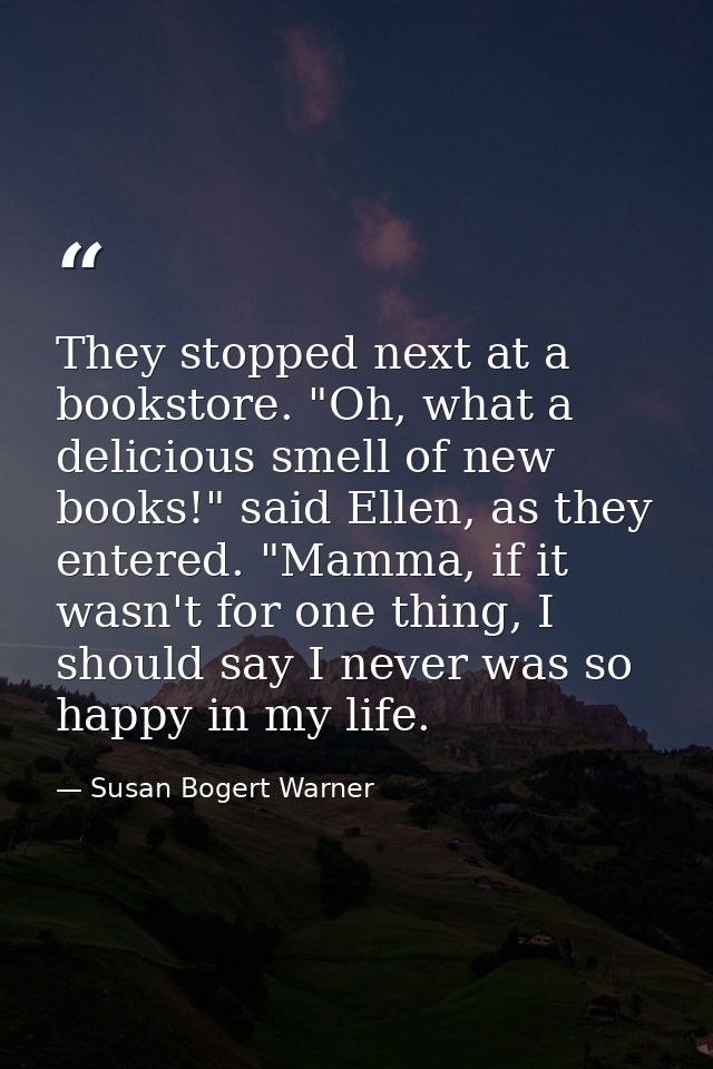 They stopped next at a bookstore. "Oh, what a delicious smell of new books!" said Ellen, as they entered. "Mamma, if it  — Susan Bogert Warner