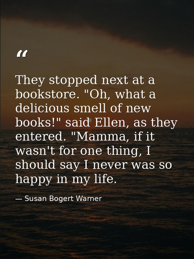 They stopped next at a bookstore. "Oh, what a delicious smell of new books!" said Ellen, as they entered. "Mamma, if it  — Susan Bogert Warner