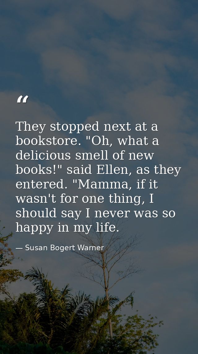 They stopped next at a bookstore. "Oh, what a delicious smell of new books!" said Ellen, as they entered. "Mamma, if it  — Susan Bogert Warner