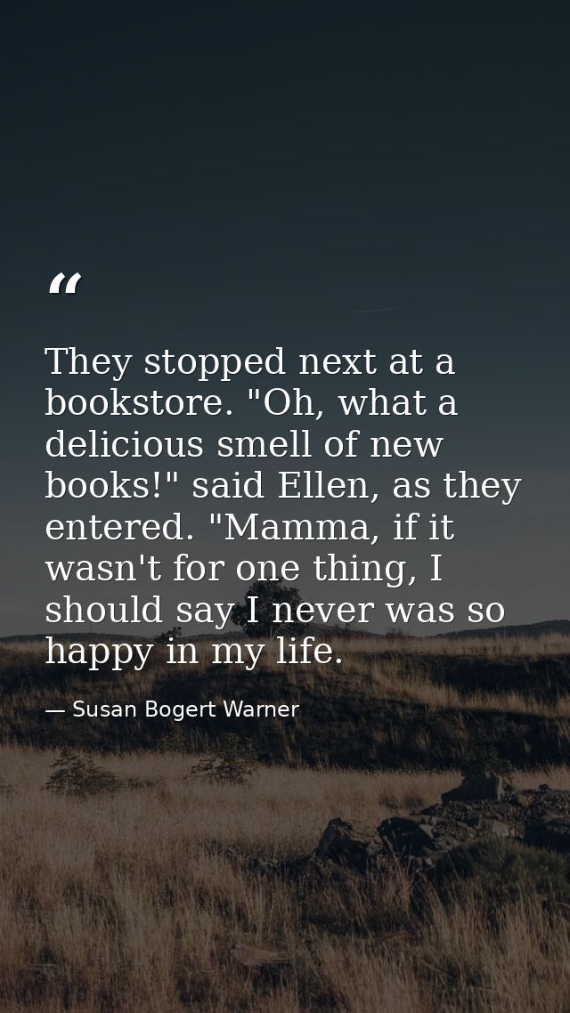 They stopped next at a bookstore. "Oh, what a delicious smell of new books!" said Ellen, as they entered. "Mamma, if it  — Susan Bogert Warner