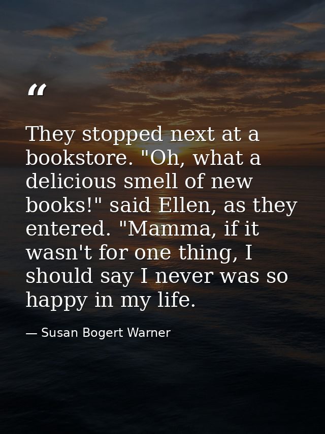 They stopped next at a bookstore. "Oh, what a delicious smell of new books!" said Ellen, as they entered. "Mamma, if it  — Susan Bogert Warner