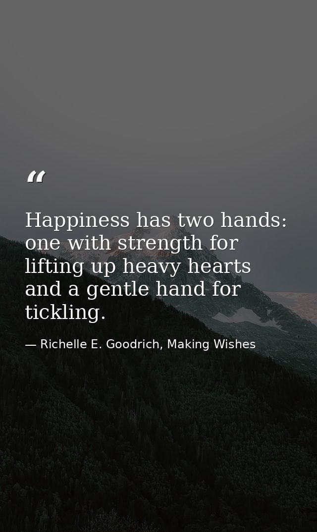 Happiness has two hands: one with strength for lifting up heavy hearts and a gentle hand for tickling. — Richelle E. Goodrich, Making Wishes