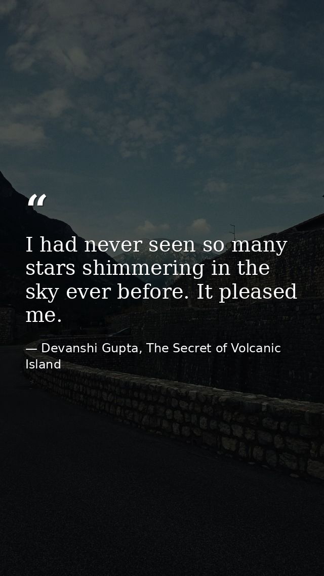 I had never seen so many stars shimmering in the sky ever before. It pleased me. — Devanshi Gupta, The Secret of Volcanic Island