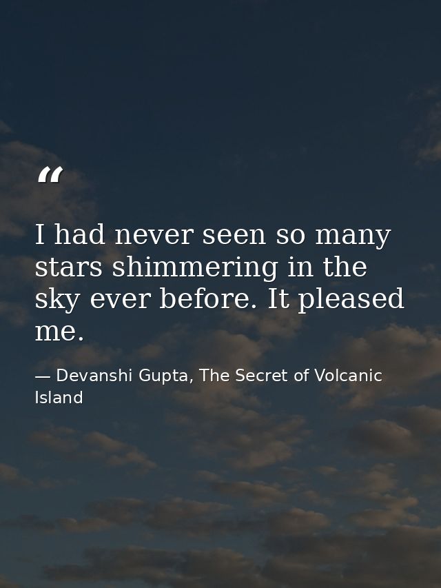 I had never seen so many stars shimmering in the sky ever before. It pleased me. — Devanshi Gupta, The Secret of Volcanic Island