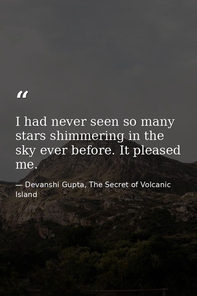 I had never seen so many stars shimmering in the sky ever before. It pleased me. — Devanshi Gupta, The Secret of Volcanic Island