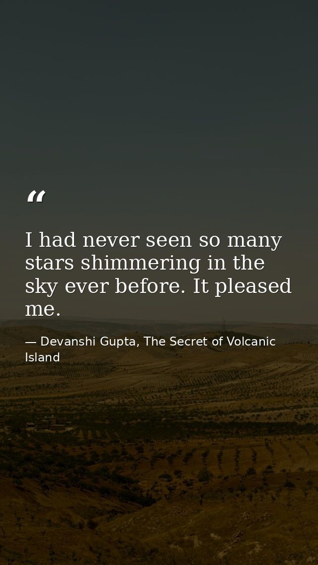 I had never seen so many stars shimmering in the sky ever before. It pleased me. — Devanshi Gupta, The Secret of Volcanic Island