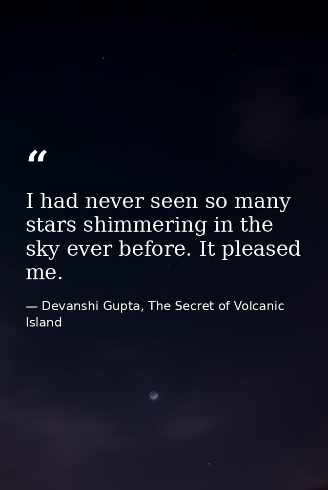 I had never seen so many stars shimmering in the sky ever before. It pleased me. — Devanshi Gupta, The Secret of Volcanic Island