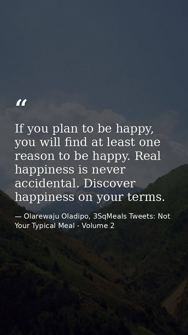 If you plan to be happy, you will find at least one reason to be happy. Real happiness is never accidental. Discover hap — Olarewaju Oladipo, 3SqMeals Tweets: Not Your Typical Meal - Volume 2