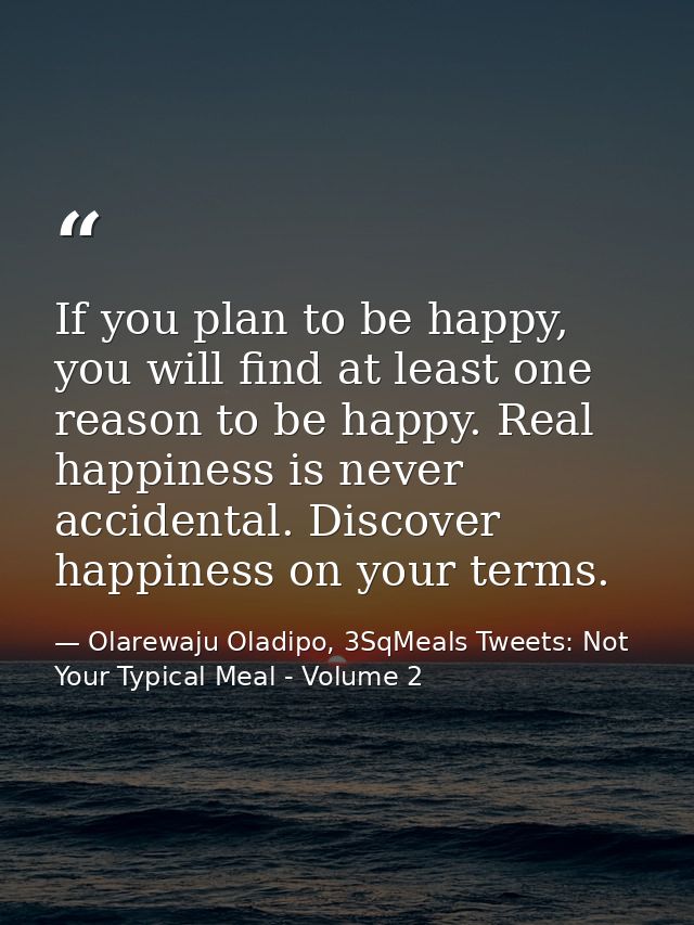 If you plan to be happy, you will find at least one reason to be happy. Real happiness is never accidental. Discover hap — Olarewaju Oladipo, 3SqMeals Tweets: Not Your Typical Meal - Volume 2