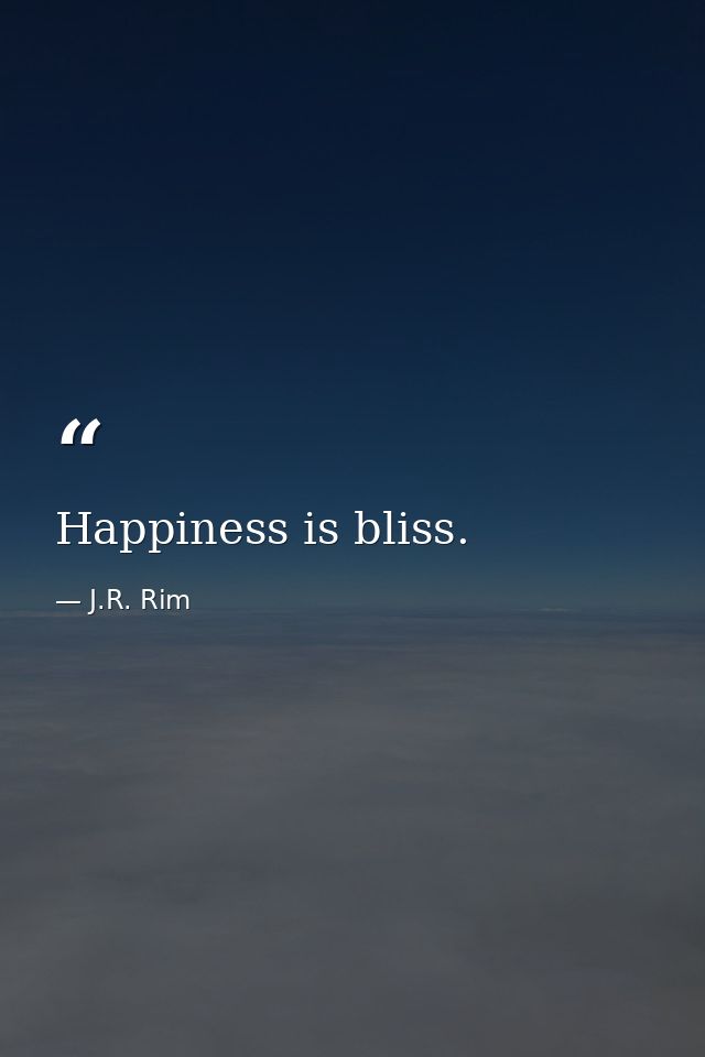 Happiness is bliss. — J.R. Rim