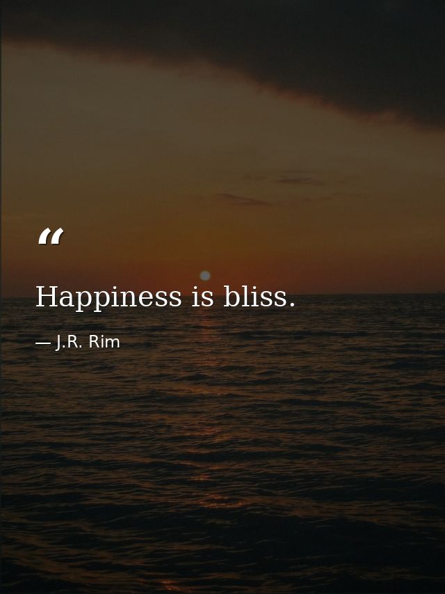 Happiness is bliss. — J.R. Rim
