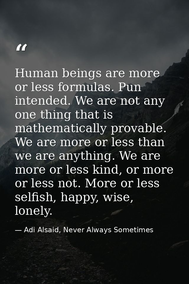 Human beings are more or less formulas. Pun intended. We are not any one thing that is mathematically provable. We are m — Adi Alsaid, Never Always Sometimes