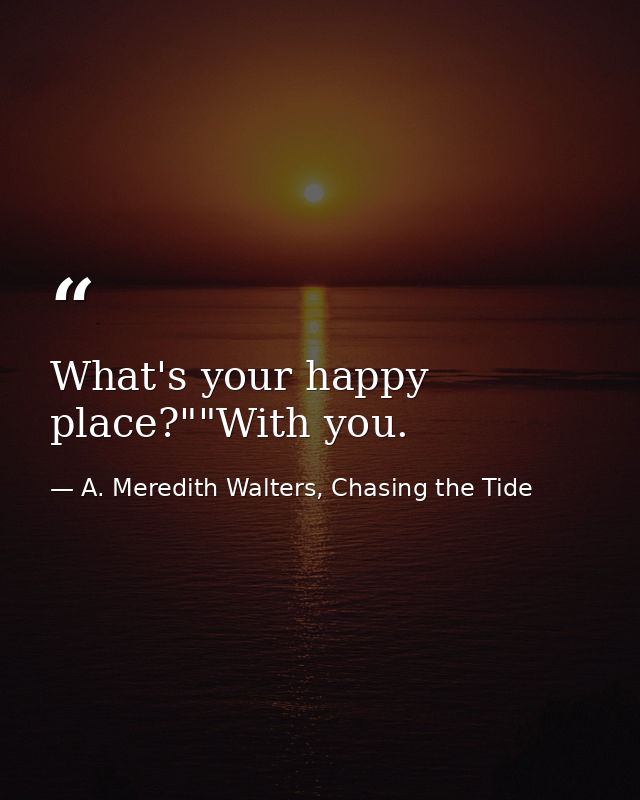 What's your happy place?""With you. — A. Meredith Walters, Chasing the Tide