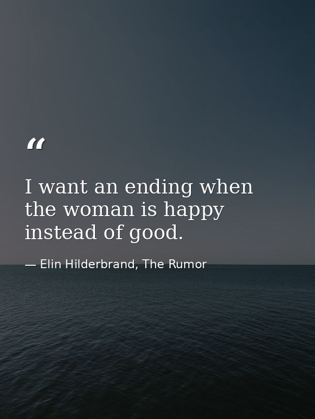 I want an ending when the woman is happy instead of good. — Elin Hilderbrand, The Rumor