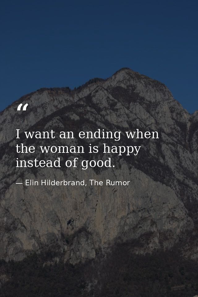 I want an ending when the woman is happy instead of good. — Elin Hilderbrand, The Rumor