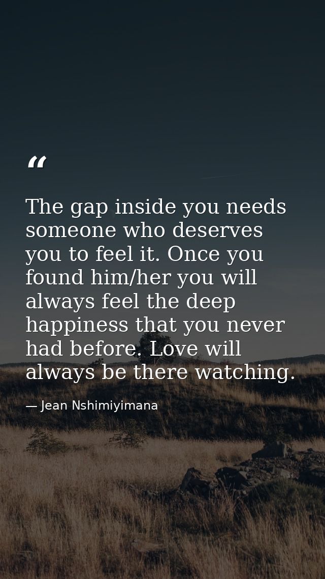 The gap inside you needs someone who deserves you to feel it. Once you found him/her you will always feel the deep happi — Jean Nshimiyimana