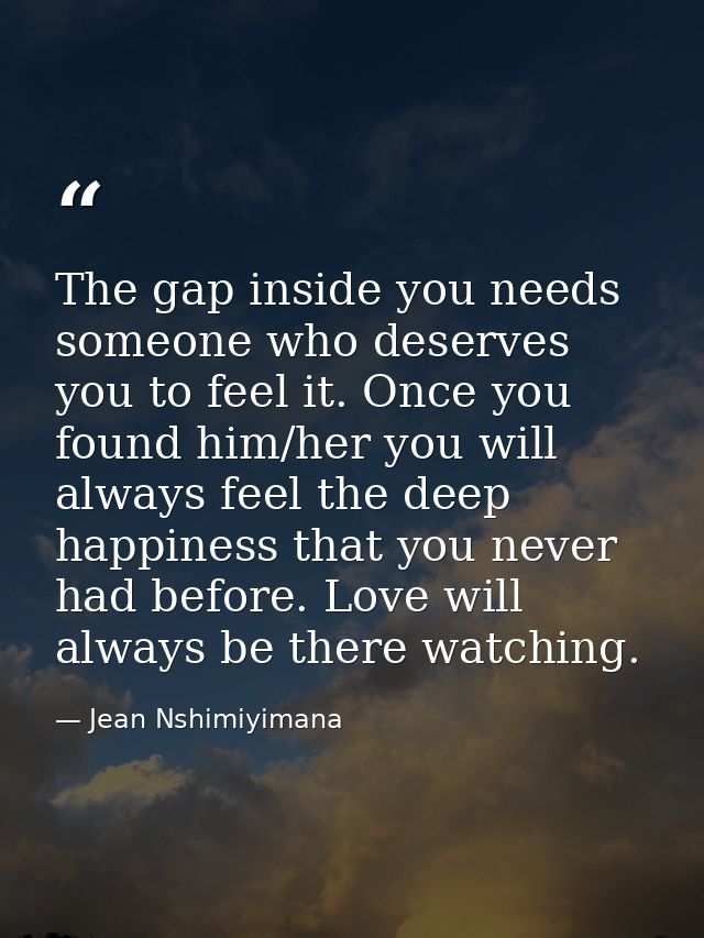 The gap inside you needs someone who deserves you to feel it. Once you found him/her you will always feel the deep happi — Jean Nshimiyimana