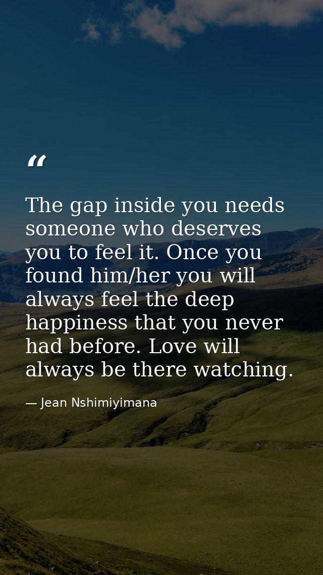 The gap inside you needs someone who deserves you to feel it. Once you found him/her you will always feel the deep happi — Jean Nshimiyimana
