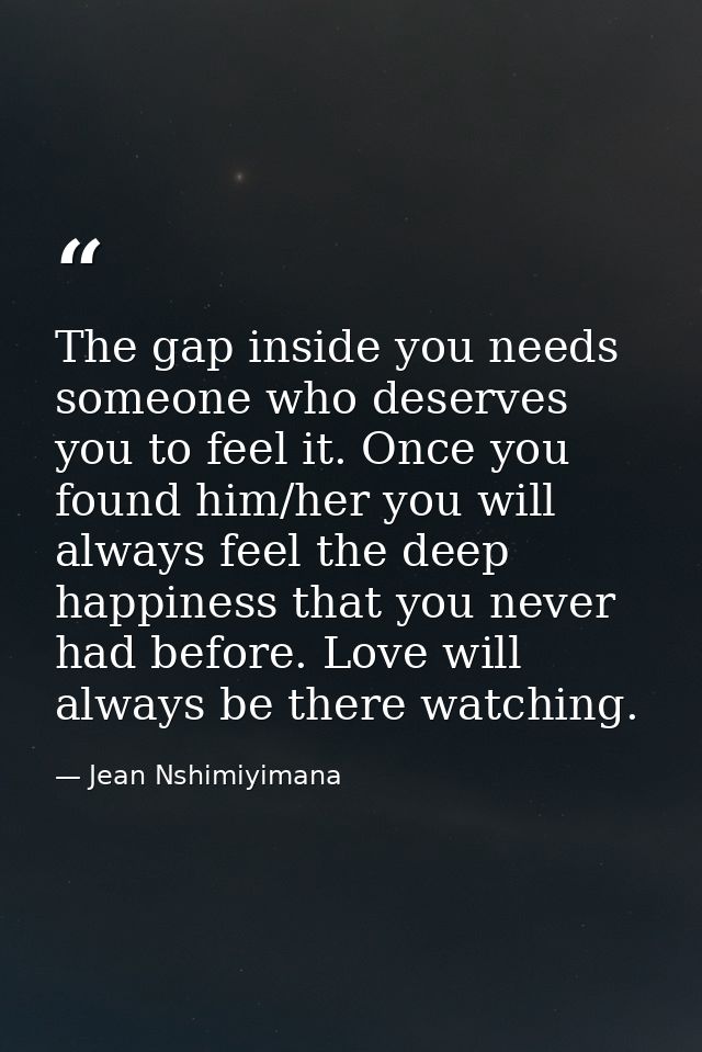 The gap inside you needs someone who deserves you to feel it. Once you found him/her you will always feel the deep happi — Jean Nshimiyimana