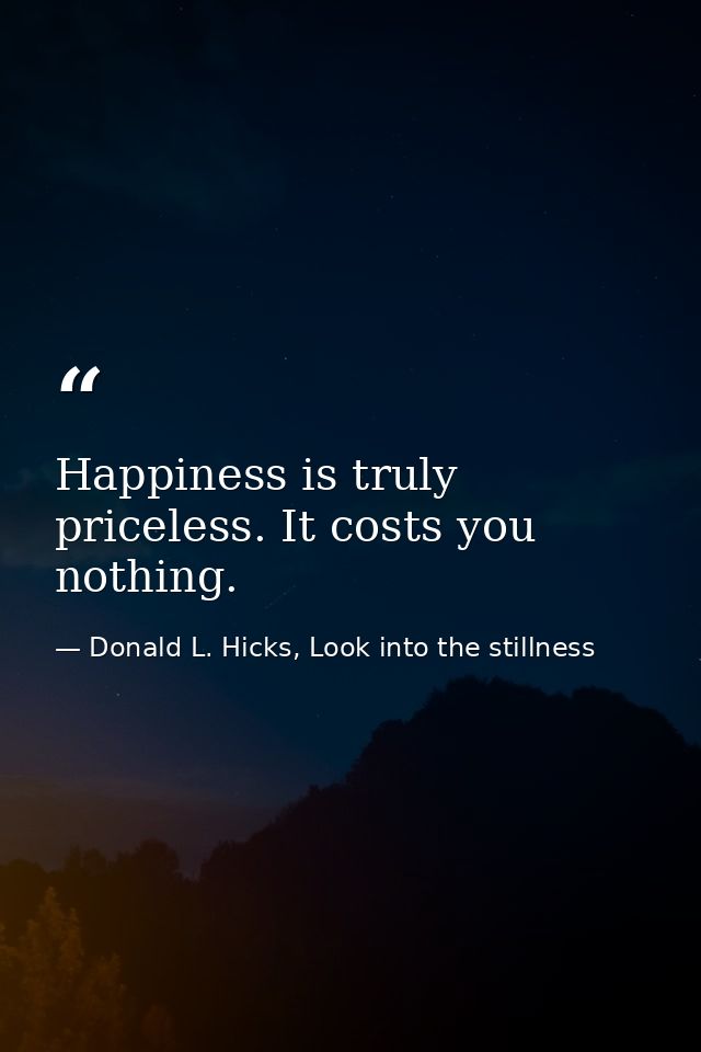 Happiness is truly priceless. It costs you nothing. — Donald L. Hicks, Look into the stillness