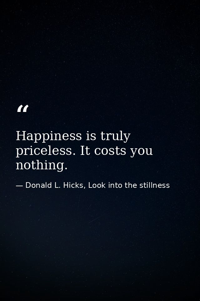Happiness is truly priceless. It costs you nothing. — Donald L. Hicks, Look into the stillness