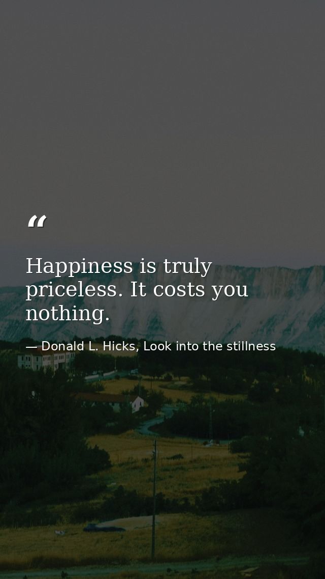 Happiness is truly priceless. It costs you nothing. — Donald L. Hicks, Look into the stillness