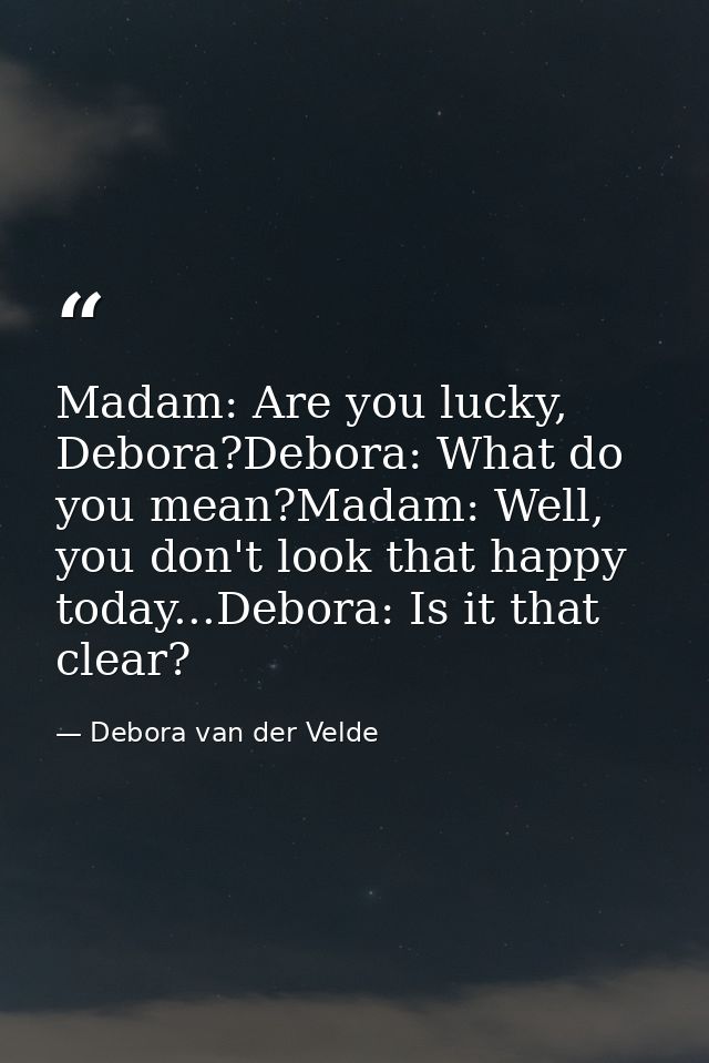 Madam: Are you lucky, Debora?Debora: What do you mean?Madam: Well, you don't look that happy today...Debora: Is it that  — Debora van der Velde