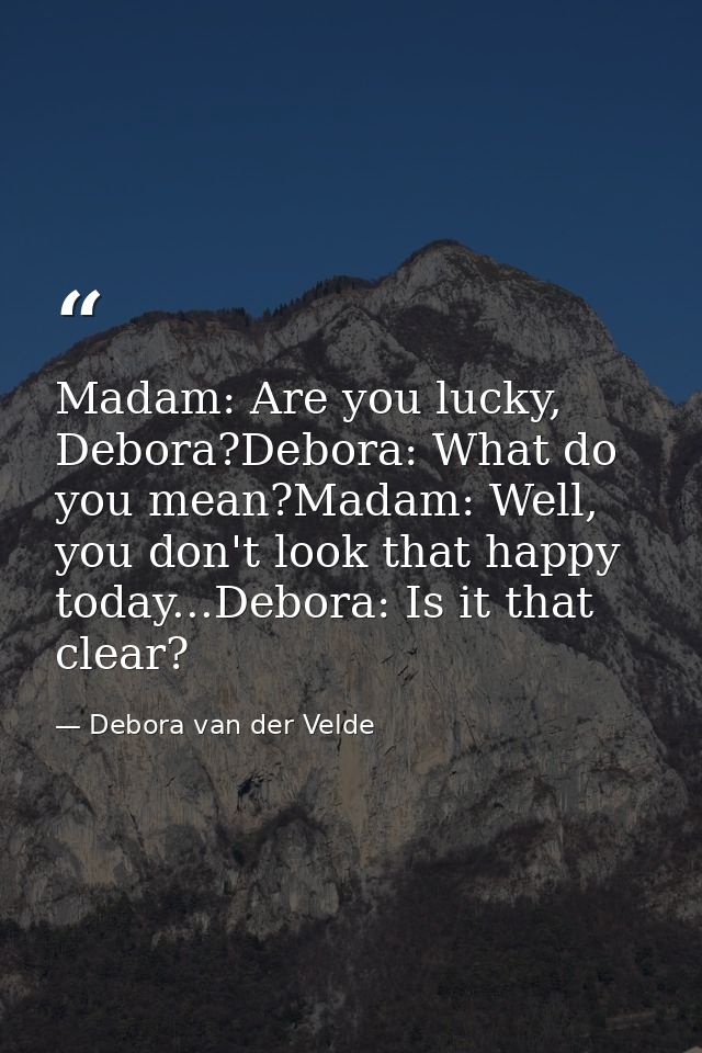 Madam: Are you lucky, Debora?Debora: What do you mean?Madam: Well, you don't look that happy today...Debora: Is it that  — Debora van der Velde