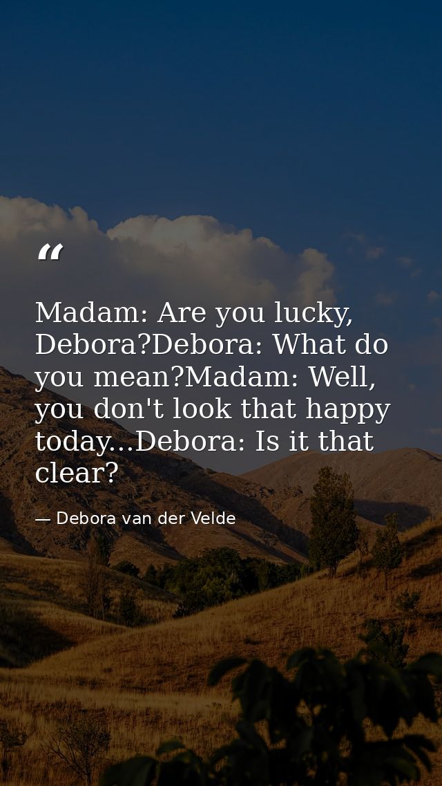 Madam: Are you lucky, Debora?Debora: What do you mean?Madam: Well, you don't look that happy today...Debora: Is it that  — Debora van der Velde