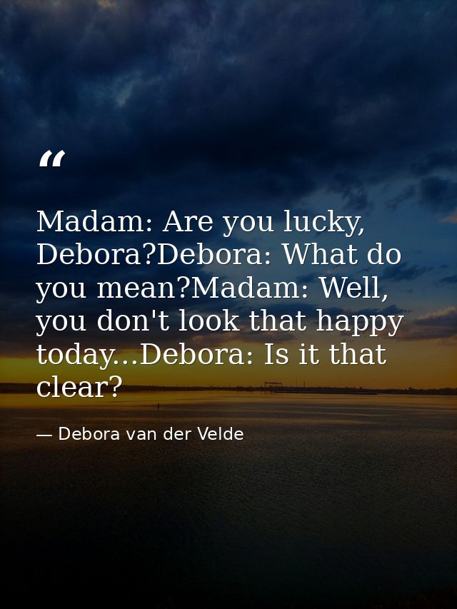 Madam: Are you lucky, Debora?Debora: What do you mean?Madam: Well, you don't look that happy today...Debora: Is it that  — Debora van der Velde