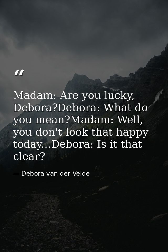 Madam: Are you lucky, Debora?Debora: What do you mean?Madam: Well, you don't look that happy today...Debora: Is it that  — Debora van der Velde