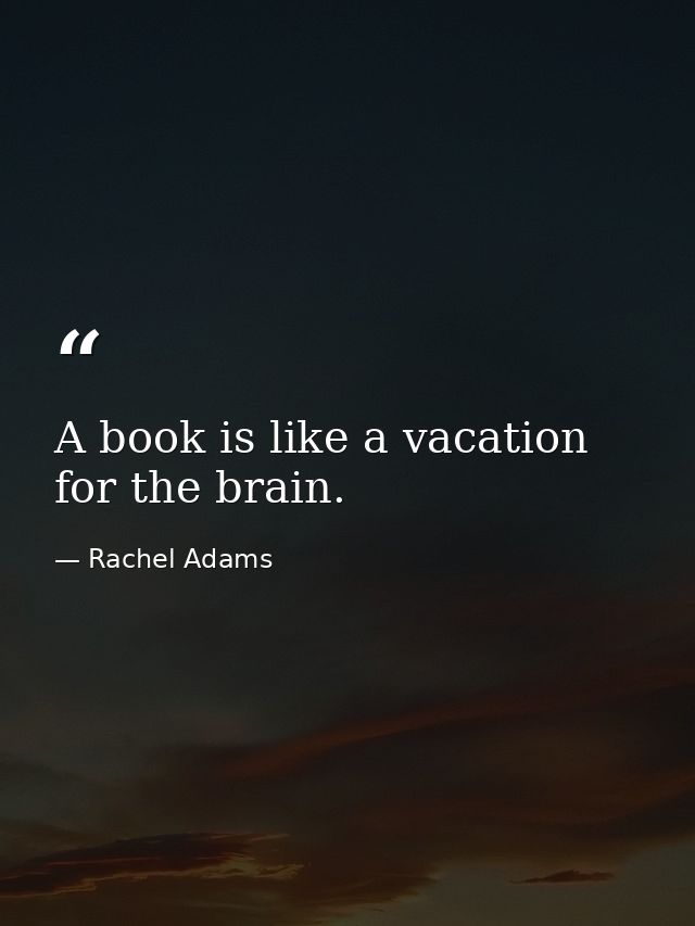 A book is like a vacation for the brain. — Rachel Adams