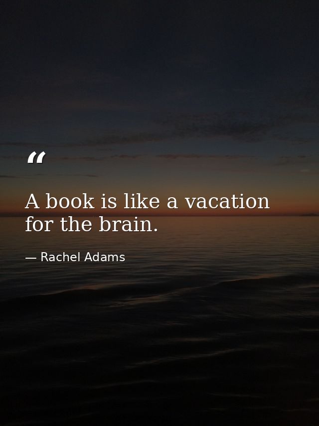 A book is like a vacation for the brain. — Rachel Adams