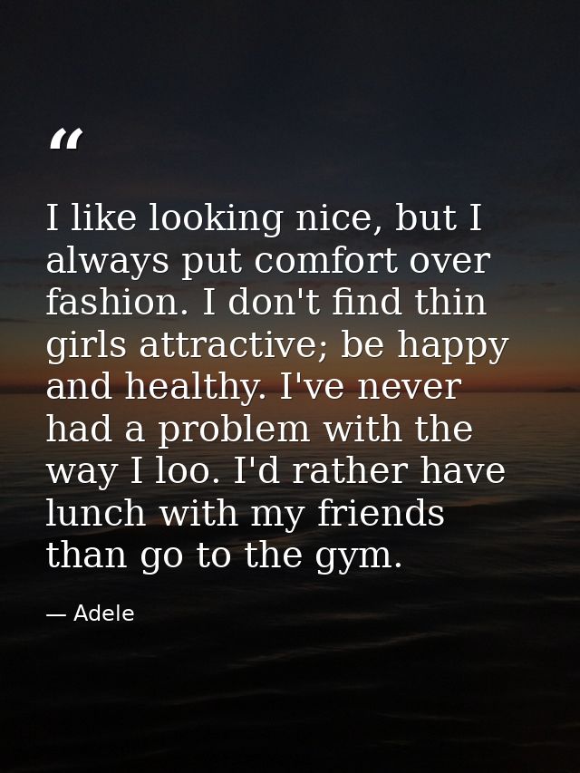 I like looking nice, but I always put comfort over fashion. I don't find thin girls attractive; be happy and healthy. I' — Adele