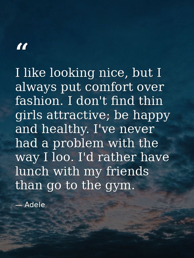 I like looking nice, but I always put comfort over fashion. I don't find thin girls attractive; be happy and healthy. I' — Adele