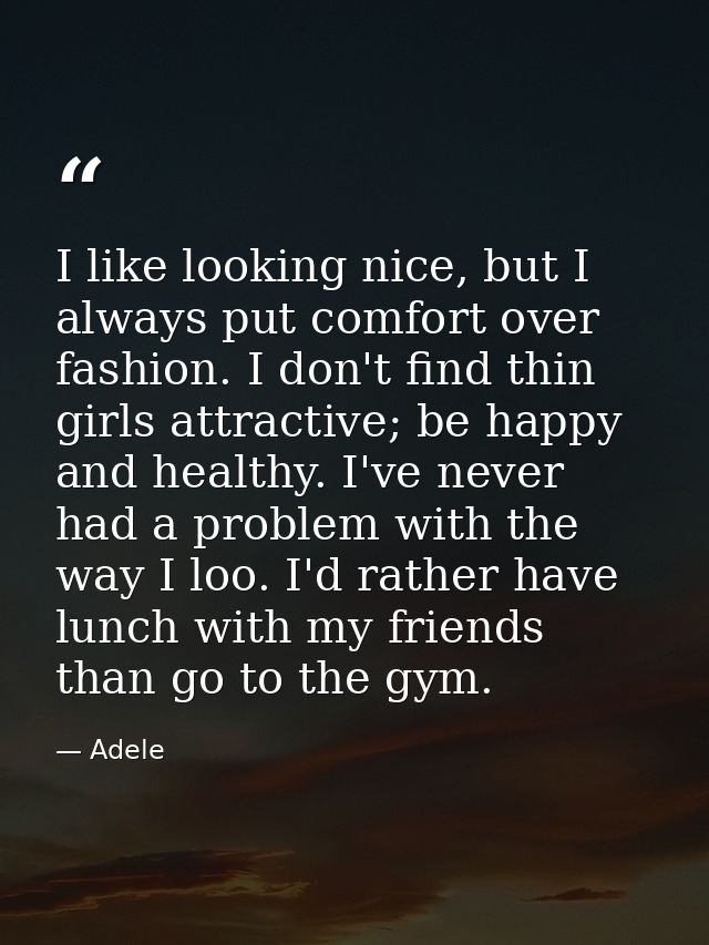 I like looking nice, but I always put comfort over fashion. I don't find thin girls attractive; be happy and healthy. I' — Adele