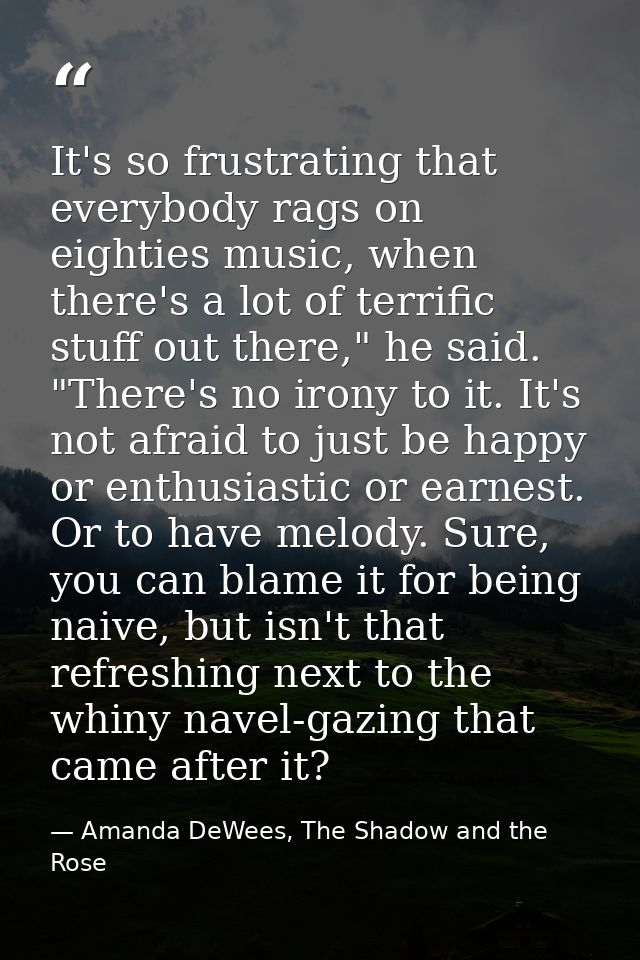 It's so frustrating that everybody rags on eighties music, when there's a lot of terrific stuff out there," he said. "Th — Amanda DeWees, The Shadow and the Rose