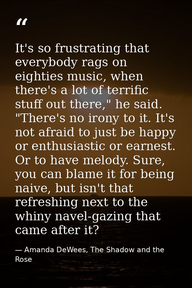 It's so frustrating that everybody rags on eighties music, when there's a lot of terrific stuff out there," he said. "Th — Amanda DeWees, The Shadow and the Rose