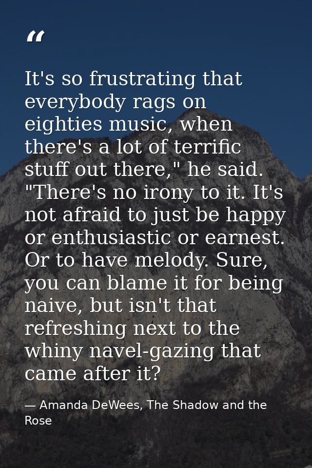 It's so frustrating that everybody rags on eighties music, when there's a lot of terrific stuff out there," he said. "Th — Amanda DeWees, The Shadow and the Rose
