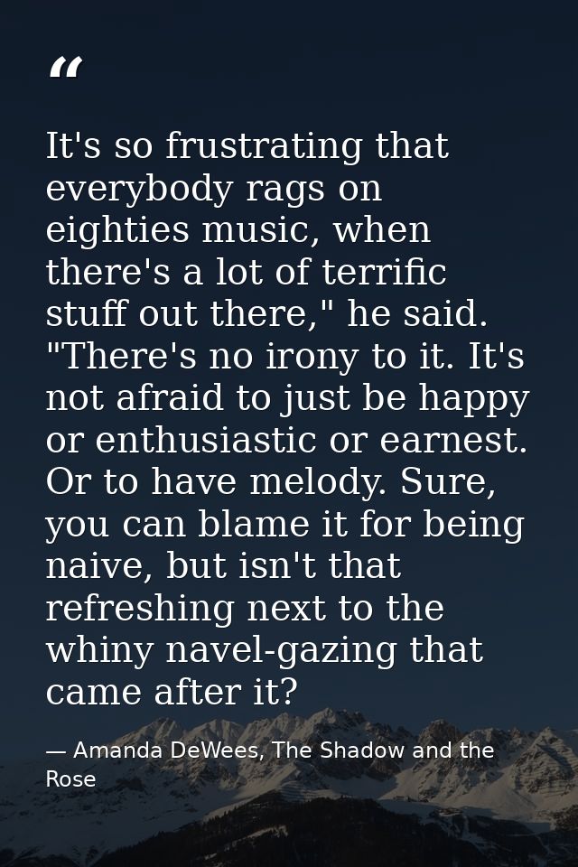 It's so frustrating that everybody rags on eighties music, when there's a lot of terrific stuff out there," he said. "Th — Amanda DeWees, The Shadow and the Rose