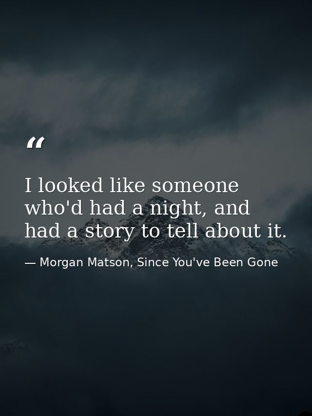 I looked like someone who'd had a night, and had a story to tell about it. — Morgan Matson, Since You've Been Gone