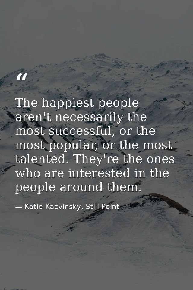 The happiest people aren't necessarily the most successful, or the most popular, or the most talented. They're the ones  — Katie Kacvinsky, Still Point