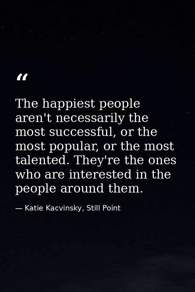 The happiest people aren't necessarily the most successful, or the most popular, or the most talented. They're the ones  — Katie Kacvinsky, Still Point