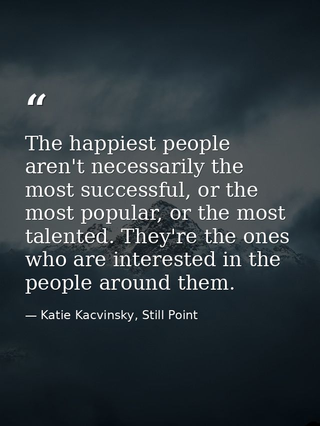 The happiest people aren't necessarily the most successful, or the most popular, or the most talented. They're the ones  — Katie Kacvinsky, Still Point