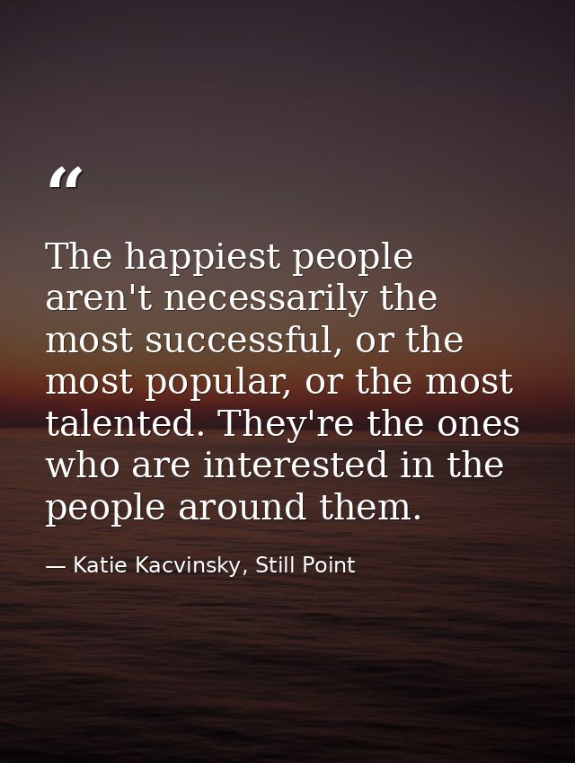 The happiest people aren't necessarily the most successful, or the most popular, or the most talented. They're the ones  — Katie Kacvinsky, Still Point