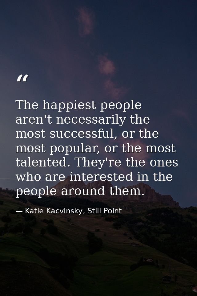 The happiest people aren't necessarily the most successful, or the most popular, or the most talented. They're the ones  — Katie Kacvinsky, Still Point