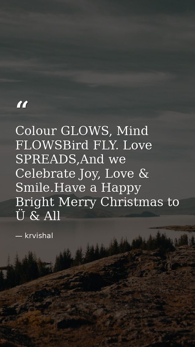Colour GLOWS, Mind FLOWSBird FLY. Love SPREADS,And we Celebrate Joy, Love & Smile.Have a Happy Bright Merry Christmas to — krvishal