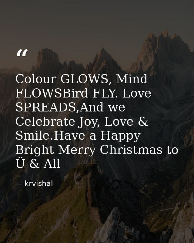 Colour GLOWS, Mind FLOWSBird FLY. Love SPREADS,And we Celebrate Joy, Love & Smile.Have a Happy Bright Merry Christmas to — krvishal