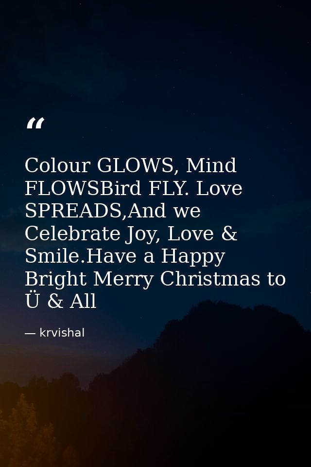 Colour GLOWS, Mind FLOWSBird FLY. Love SPREADS,And we Celebrate Joy, Love & Smile.Have a Happy Bright Merry Christmas to — krvishal